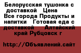 Белорусская тушонка с доставкой › Цена ­ 10 - Все города Продукты и напитки » Готовая еда с доставкой   . Алтайский край,Рубцовск г.